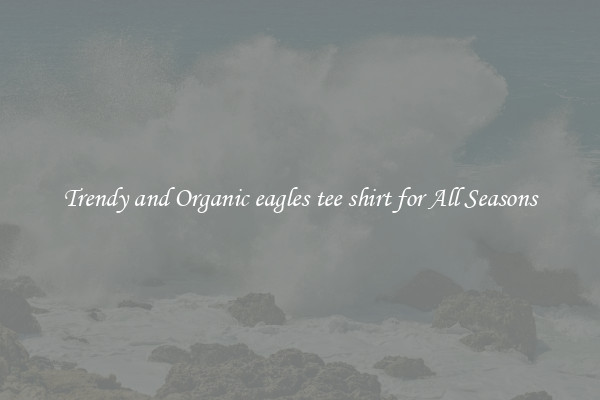 Trendy and Organic eagles tee shirt for All Seasons