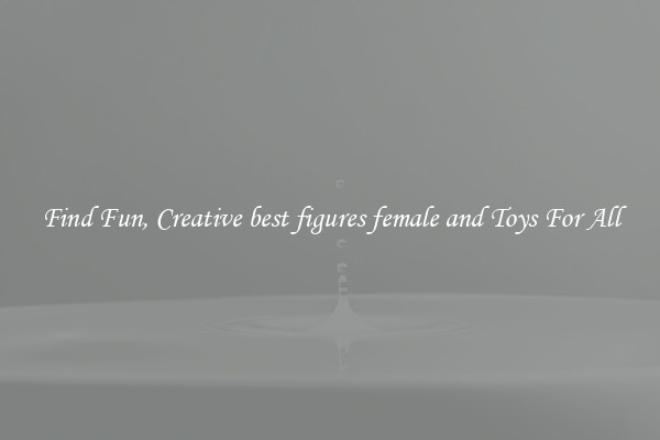 Find Fun, Creative best figures female and Toys For All