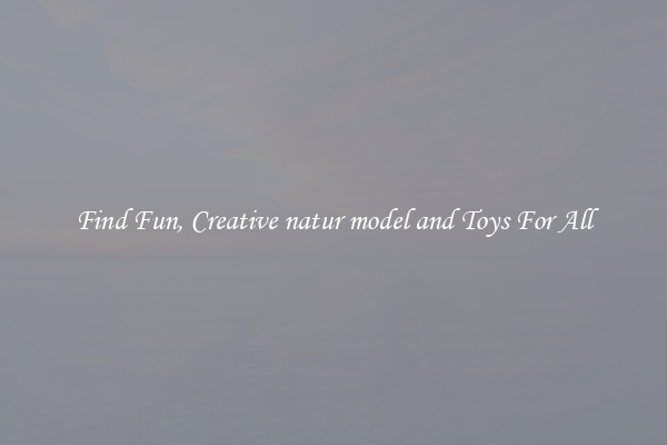 Find Fun, Creative natur model and Toys For All