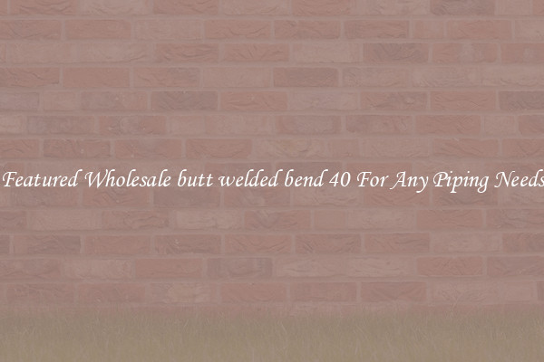 Featured Wholesale butt welded bend 40 For Any Piping Needs