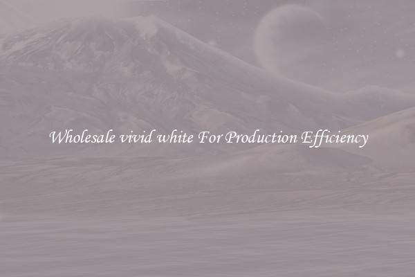 Wholesale vivid white For Production Efficiency