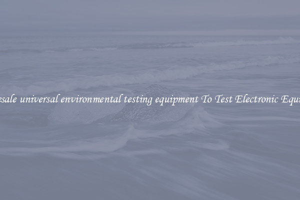 Wholesale universal environmental testing equipment To Test Electronic Equipment