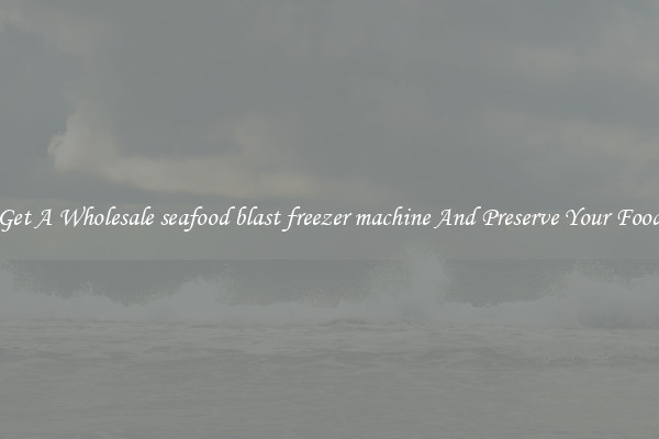 Get A Wholesale seafood blast freezer machine And Preserve Your Food