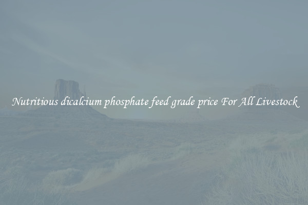 Nutritious dicalcium phosphate feed grade price For All Livestock