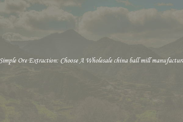 Simple Ore Extraction: Choose A Wholesale china ball mill manufacture