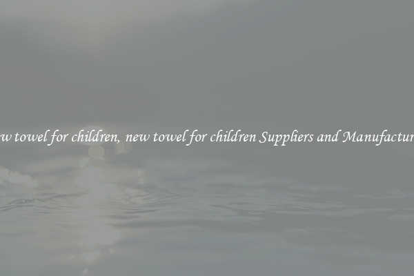 new towel for children, new towel for children Suppliers and Manufacturers