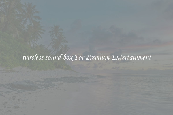 wireless sound box For Premium Entertainment