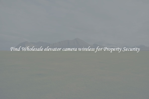 Find Wholesale elevator camera wireless for Property Security