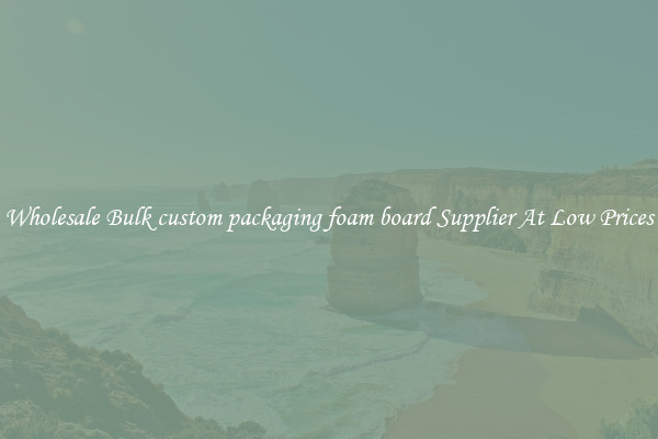 Wholesale Bulk custom packaging foam board Supplier At Low Prices