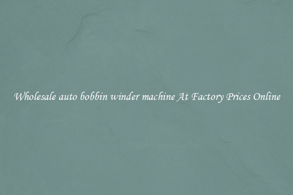 Wholesale auto bobbin winder machine At Factory Prices Online