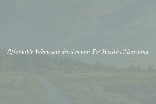Affordable Wholesale dried maqui For Healthy Munching 