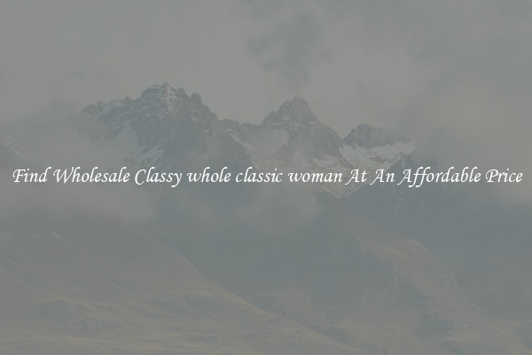 Find Wholesale Classy whole classic woman At An Affordable Price
